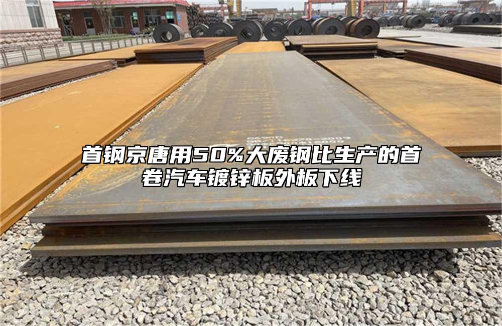 首鋼京唐用50%大廢鋼比生產(chǎn)的首卷汽車鍍鋅板外板下線
