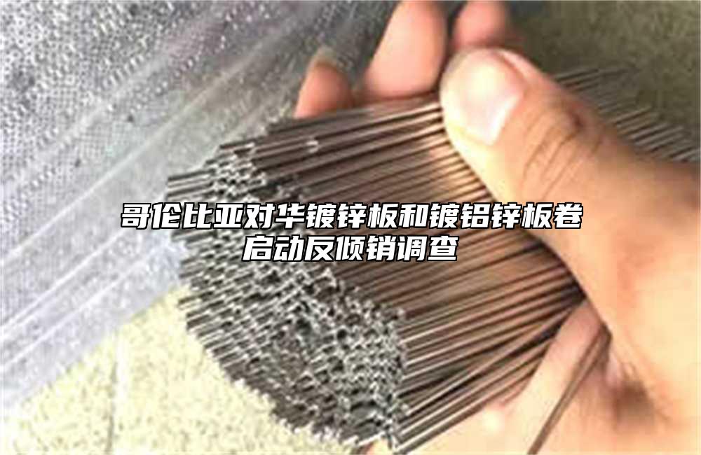 哥倫比亞對華鍍鋅板和鍍鋁鋅板卷啟動反傾銷調查