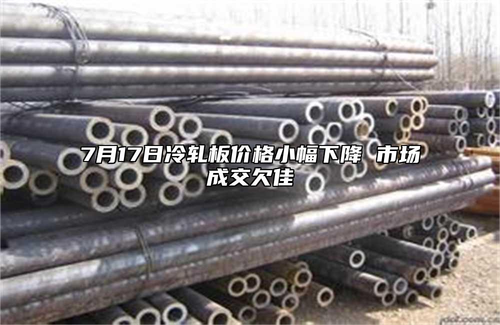7月17日冷軋板價(jià)格小幅下降 市場成交欠佳