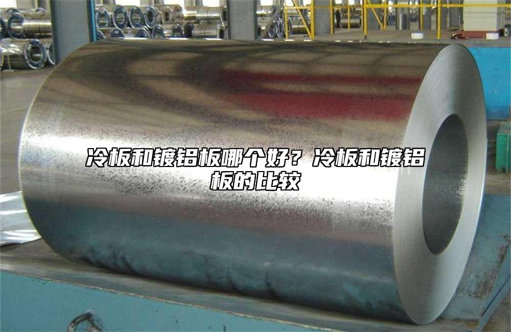 冷板和鍍鋁板哪個好？冷板和鍍鋁板的比較