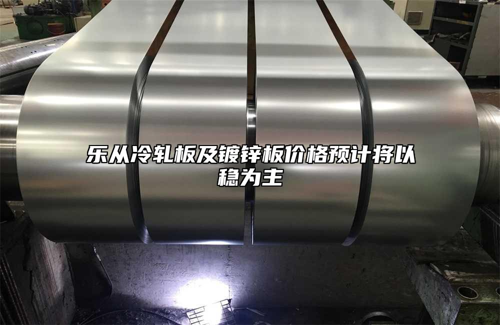 樂從冷軋板及鍍鋅板價格預(yù)計將以穩(wěn)為主