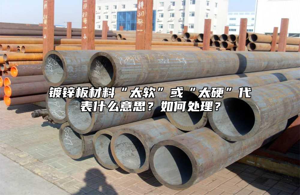 鍍鋅板材料“太軟”或“太硬”代表什么意思？如何處理？