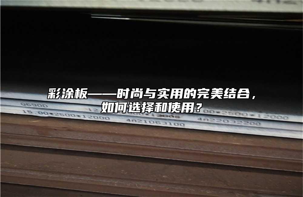 彩涂板——時尚與實用的完美結(jié)合，如何選擇和使用？