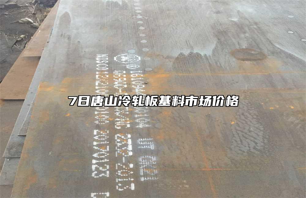 7日唐山冷軋板基料市場價格