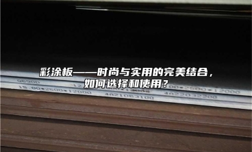 彩涂板——時尚與實用的完美結(jié)合，如何選擇和使用？
