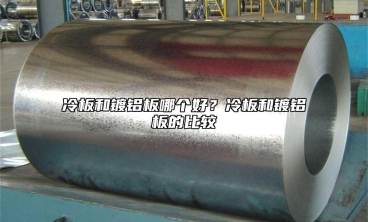 冷板和鍍鋁板哪個(gè)好？冷板和鍍鋁板的比較