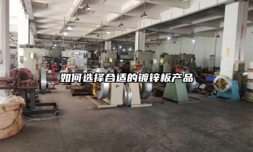 如何選擇合適的鍍鋅板產(chǎn)品