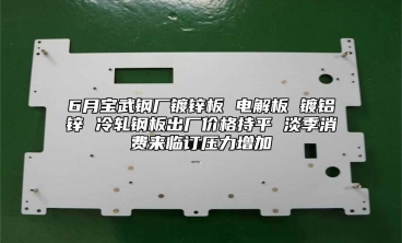 6月寶武鋼廠鍍鋅板 電解板 鍍鋁鋅 冷軋鋼板出廠價格持平 淡季消費來臨訂壓力增加