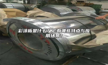 彩涂板是什么？它有哪些特點(diǎn)與應(yīng)用場景？